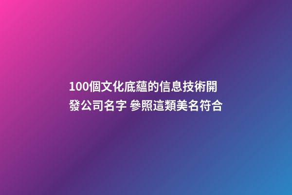 100個文化底蘊的信息技術開發公司名字 參照這類美名符合